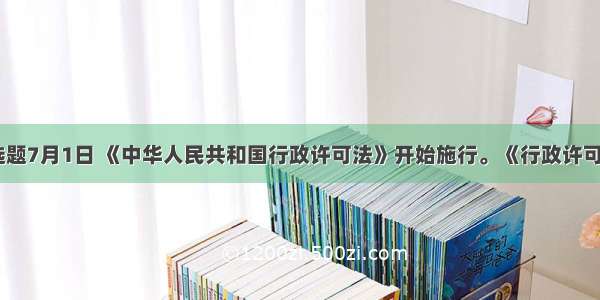 单选题7月1日 《中华人民共和国行政许可法》开始施行。《行政许可法》