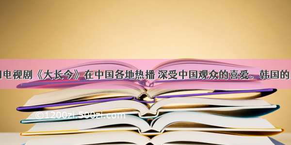 单选题韩国电视剧《大长今》在中国各地热播 深受中国观众的喜爱。韩国的民族文化和