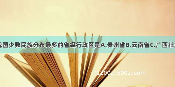 单选题我国少数民族分布最多的省级行政区是A.贵州省B.云南省C.广西壮族自治区