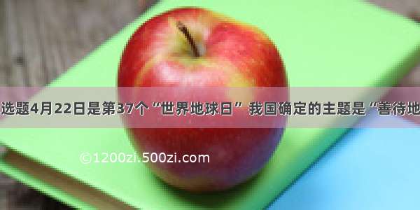 单选题4月22日是第37个“世界地球日” 我国确定的主题是“善待地球