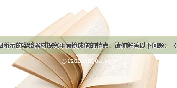 小梅利用如图所示的实验器材探究平面镜成像的特点．请你解答以下问题：（1）该实验采