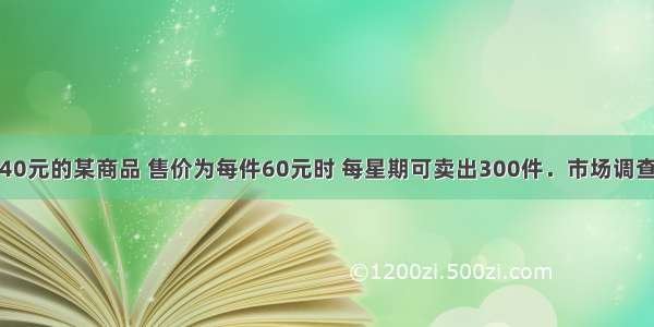 进价为每件40元的某商品 售价为每件60元时 每星期可卖出300件．市场调查反映：如果