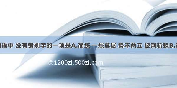 下列各组词语中 没有错别字的一项是A.简练 一愁莫展 势不两立 披荆斩棘B.造次 索然寡