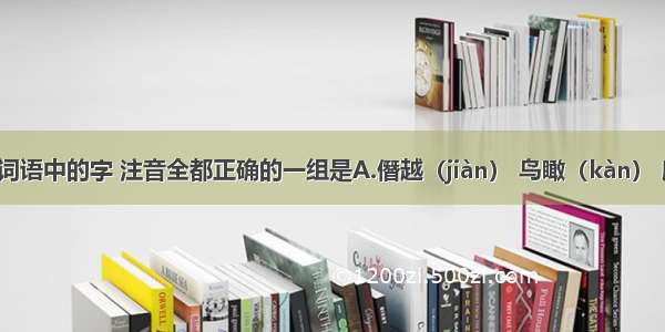 下列各组词语中的字 注音全都正确的一组是A.僭越（jiàn） 鸟瞰（kàn） 殷红（yīn