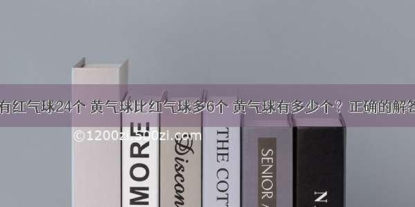 单选题有红气球24个 黄气球比红气球多6个 黄气球有多少个？正确的解答是A.2