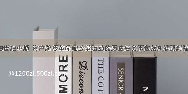 单选题19世纪中期 资产阶级革命和改革运动的历史任务不包括A.推翻封建制度 确