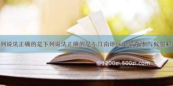 单选题下列说法正确的是下列说法正确的是A.江南地区雨量充沛 气候温和 土地肥沃