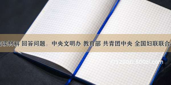 解答题阅读材料 回答问题。中央文明办 教育部 共青团中央 全国妇联联合主办了“