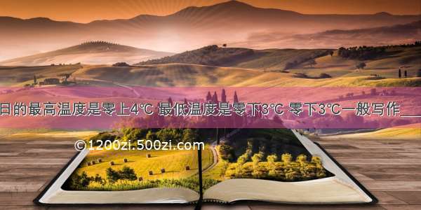 某地区某日的最高温度是零上4℃ 最低温度是零下3℃ 零下3℃一般写作________ 这一