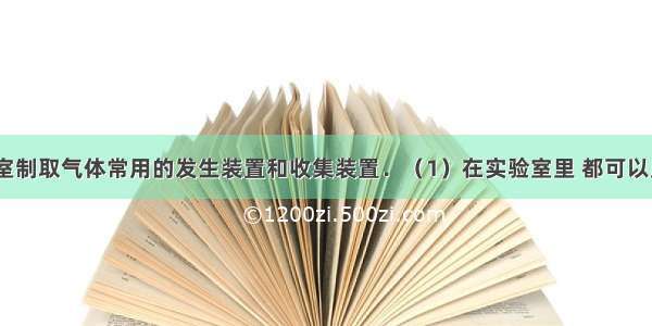 如图是实验室制取气体常用的发生装置和收集装置．（1）在实验室里 都可以用装置B来制