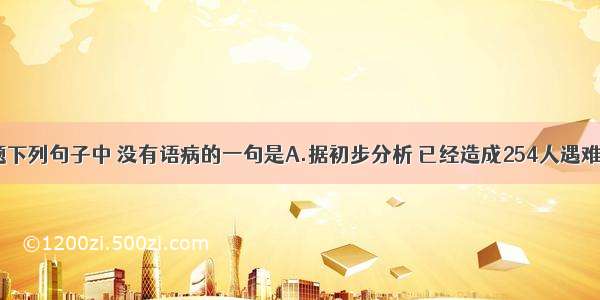 单选题下列句子中 没有语病的一句是A.据初步分析 已经造成254人遇难 35人