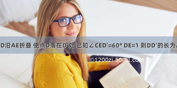 将矩形ABCD沿AE折叠 使点D落在D′处 已知∠CED′=60° DE=1 则DD′的长为A.B.C.2D.3