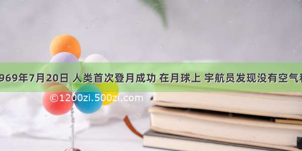 单选题1969年7月20日 人类首次登月成功 在月球上 宇航员发现没有空气和水 那么