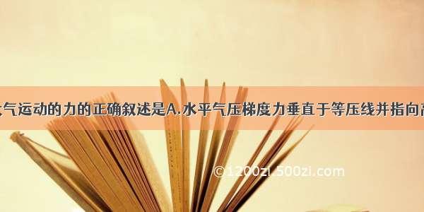 单选题有关大气运动的力的正确叙述是A.水平气压梯度力垂直于等压线并指向高压B.地转偏