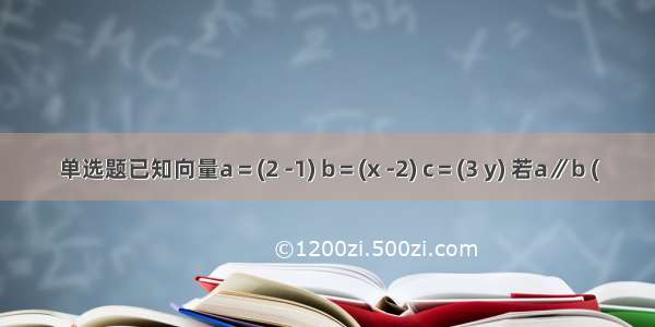 单选题已知向量a＝(2 -1) b＝(x -2) c＝(3 y) 若a∥b (