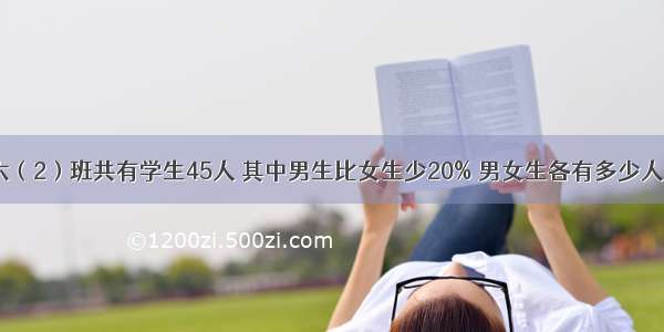 六（2）班共有学生45人 其中男生比女生少20% 男女生各有多少人？