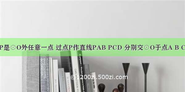 如图 已知P是⊙O外任意一点 过点P作直线PAB PCD 分别交⊙O于点A B C D．求证：