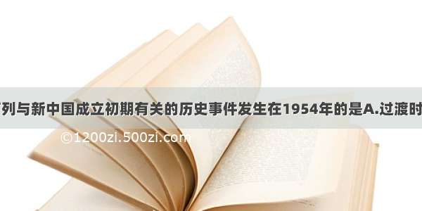 单选题下列与新中国成立初期有关的历史事件发生在1954年的是A.过渡时期总路线