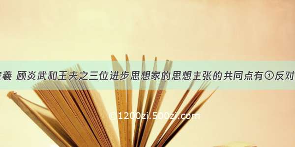 单选题黄宗羲 顾炎武和王夫之三位进步思想家的思想主张的共同点有①反对君主专制独