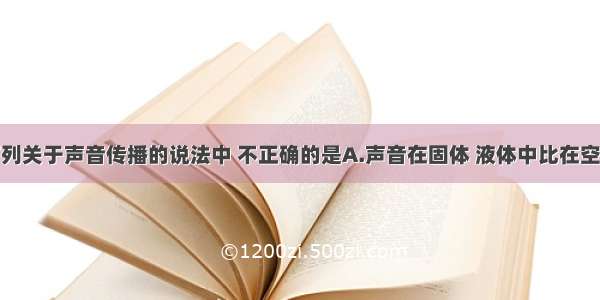 单选题下列关于声音传播的说法中 不正确的是A.声音在固体 液体中比在空气中传播