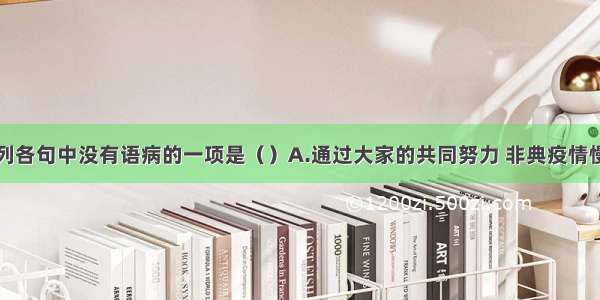 单选题下列各句中没有语病的一项是（）A.通过大家的共同努力 非典疫情慢慢地被控