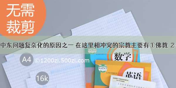 宗教矛盾是中东问题复杂化的原因之一 在这里相冲突的宗教主要有①佛教 ②印度教 ③基