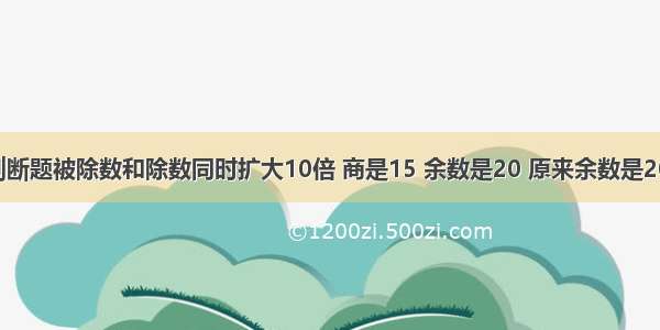 判断题被除数和除数同时扩大10倍 商是15 余数是20 原来余数是20．