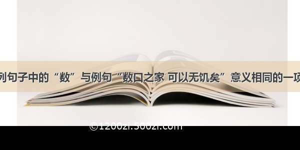 单选题下列句子中的“数”与例句“数口之家 可以无饥矣”意义相同的一项是A.数罟