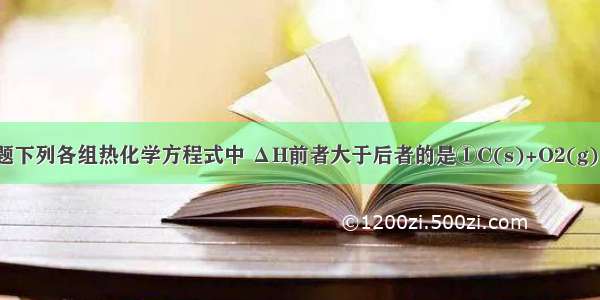 单选题下列各组热化学方程式中 ΔH前者大于后者的是①C(s)+O2(g)＝CO