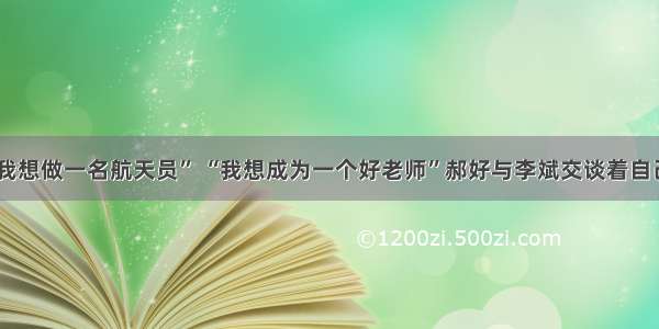 单选题“我想做一名航天员” “我想成为一个好老师”郝好与李斌交谈着自己的理想。