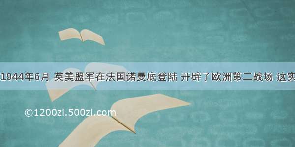 单选题1944年6月 英美盟军在法国诺曼底登陆 开辟了欧洲第二战场 这实践了（