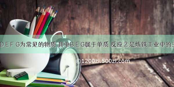 A B C D E F G为常见的物质 其中B E G属于单质 反应②是炼铁工业中的主要反