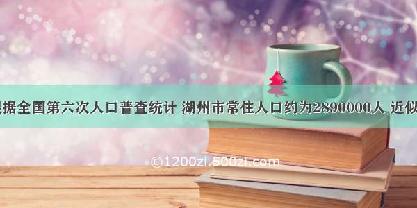 单选题根据全国第六次人口普查统计 湖州市常住人口约为2890000人 近似数28900