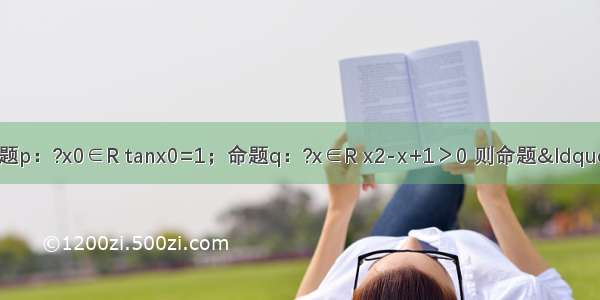 下列结论：①若命题p：?x0∈R tanx0=1；命题q：?x∈R x2-x+1＞0 则命题“p∧?q”是