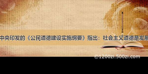 单选题中共中央印发的《公民道德建设实施纲要》指出：社会主义道德是发展先进文化的