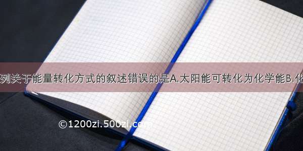 单选题下列关于能量转化方式的叙述错误的是A.太阳能可转化为化学能B.化学能可转