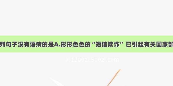 单选题下列句子没有语病的是A.形形色色的“短信欺诈” 已引起有关国家部门的高度