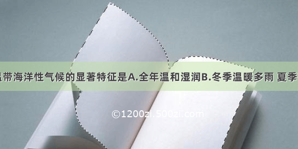 单选题温带海洋性气候的显著特征是A.全年温和湿润B.冬季温暖多雨 夏季高温干燥