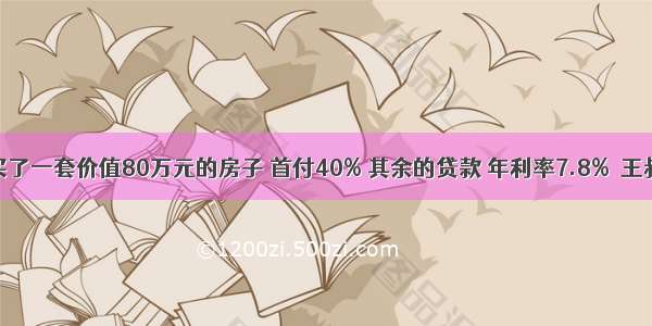 王叔叔买了一套价值80万元的房子 首付40% 其余的贷款 年利率7.8%．王叔叔一共