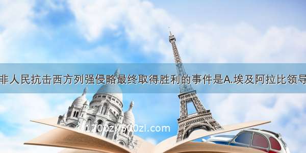  19世纪末亚非人民抗击西方列强侵略最终取得胜利的事件是A.埃及阿拉比领导的反英斗争B