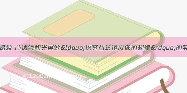 如图所示是小明用蜡烛 凸透镜和光屏做“探究凸透镜成像的规律”的实验装置：（1）要