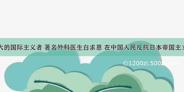 单选题伟大的国际主义者 著名外科医生白求恩 在中国人民反抗日本帝国主义侵略者的