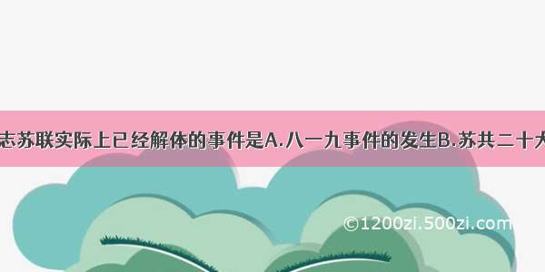 单选题标志苏联实际上已经解体的事件是A.八一九事件的发生B.苏共二十大的召开C