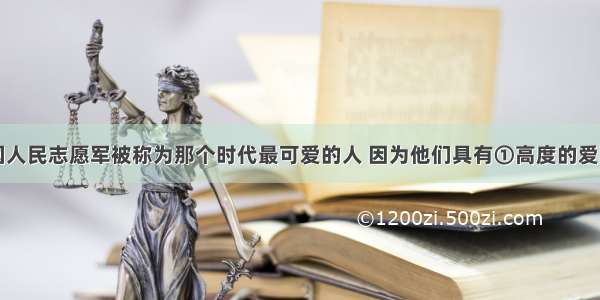 单选题中国人民志愿军被称为那个时代最可爱的人 因为他们具有①高度的爱国主义精神