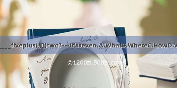 ---______fiveplus(加)two?---It'sseven.A.WhatB.WhereC.HowD.What's