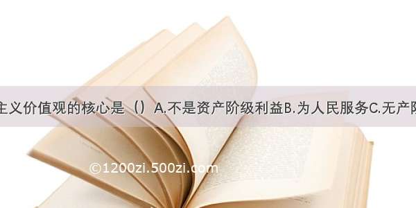 单选题集体主义价值观的核心是（）A.不是资产阶级利益B.为人民服务C.无产阶级个人利益