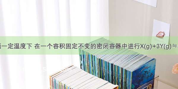 单选题一定温度下 在一个容积固定不变的密闭容器中进行X(g)+3Y(g)≒4Z(g)+