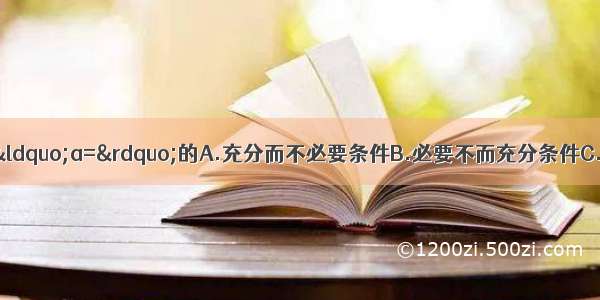 “tana=1”是“a=”的A.充分而不必要条件B.必要不而充分条件C.充要条件D.既不充分也不