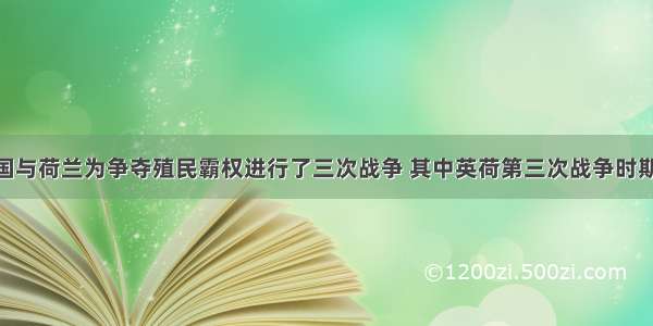 单选题英国与荷兰为争夺殖民霸权进行了三次战争 其中英荷第三次战争时期 英国社会