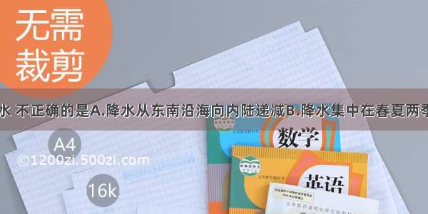 有关我国降水 不正确的是A.降水从东南沿海向内陆递减B.降水集中在春夏两季C.降水的年